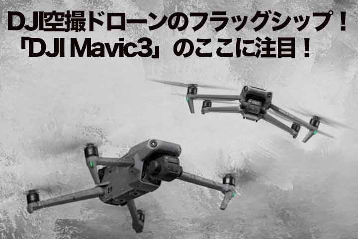 DJI空撮ドローンのフラッグシップ！「DJI Mavic3」のここに注目！